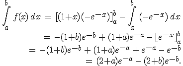 \begin{align*}\,\int_{a}^{b}\,f(x)\,dx\,=\,[(1+x)(-e^{-x})]_a^b\,-\,\int_a^b\,(-e^{-x})\,dx\,\\\,=\,-(1+b)e^{-b}\,+\,(1+a)e^{-a}\,-\,[e^{-x}]_a^b\,\\\,=\,-(1+b)e^{-b}\,+\,(1+a)e^{-a}\,+\,e^{-a}\,-\,e^{-b}\,\\\,=\,(2+a)e^{-a}\,-\,(2+b)e^{-b}.\,\end{align*}